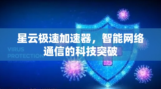 星云极速加速器,智能网络通信的科技突破 星云极速加速器,智能网络通信的科技突破