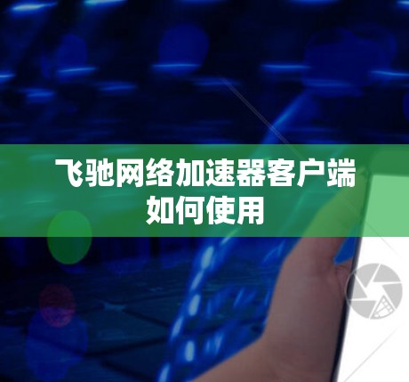 飞驰网络加速器客户端如何使用