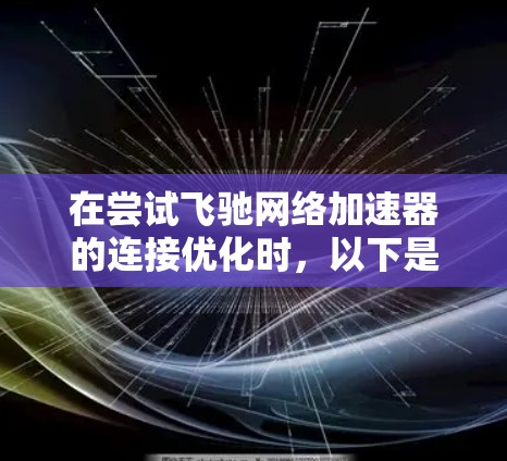 在尝试飞驰网络加速器的连接优化时，以下是一些步骤和建议，帮助你解决问题