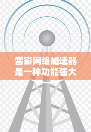 雷影网络加速器是一种功能强大的网络加速工具,通常用于在线观看、搜索、聊天、导航等场景。为了优化网络加速的性能,可以从以下几个方面入手