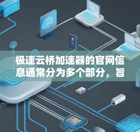 极速云桥加速器的官网信息通常分为多个部分，旨在介绍其功能、优势及适用场景。以下是其主要结构和信息