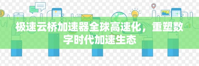 极速云桥加速器全球高速化，重塑数字时代加速生态