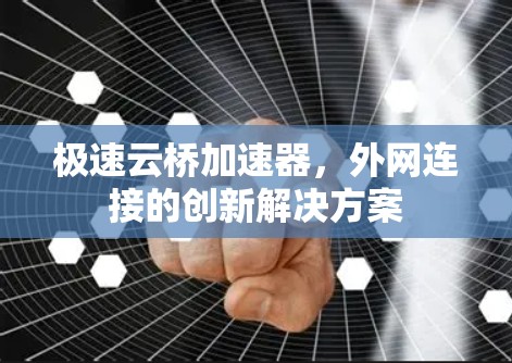 极速云桥加速器,外网连接的创新解决方案
