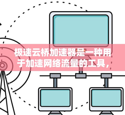 极速云桥加速器是一种用于加速网络流量的工具，用户可以通过测试其网络配置以确认其性能和优化网络连接。以下是一些步骤和注意事项，帮助您进行极速云桥加速器的测试