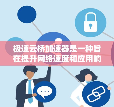 极速云桥加速器是一种旨在提升网络速度和应用响应性的工具，广泛应用于社交媒体、视频通话和移动应用等场景。以下是详细介绍