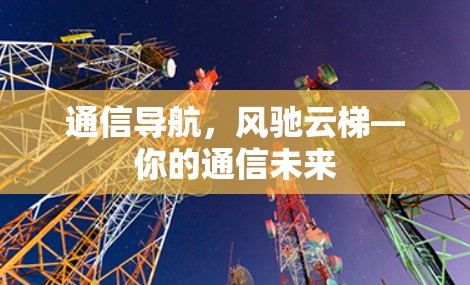 通信导航,风驰云梯—你的通信未来