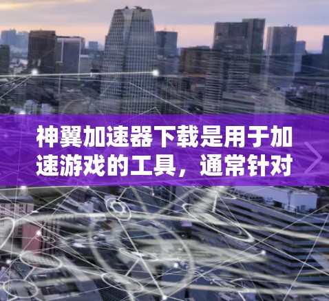神翼加速器下载是用于加速游戏的工具,通常针对如龙与地下城这样的游戏。以下是获取神翼加速器下载的步骤