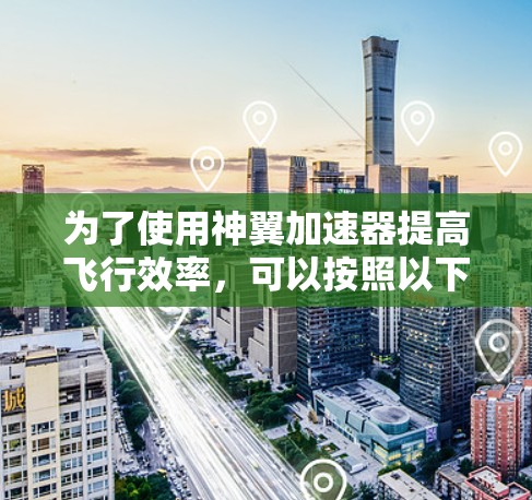 为了使用神翼加速器提高飞行效率,可以按照以下步骤进行