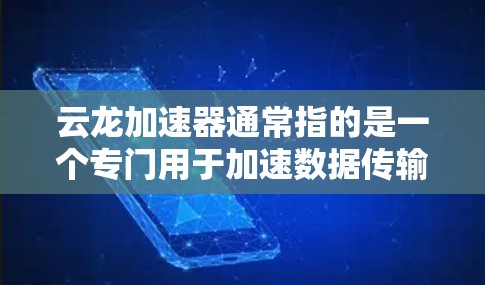 云龙加速器通常指的是一个专门用于加速数据传输或网络连接的工具或应用。如果你指的是云龙加速器，它可能是指一种通过云端或特定服务来加速网络或数据传输的工具。以下是一些可能的解释和体验