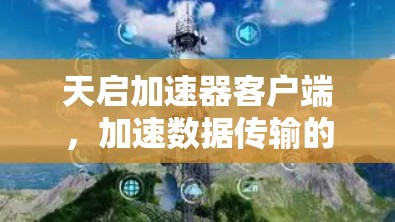 天启加速器客户端，加速数据传输的高效方式