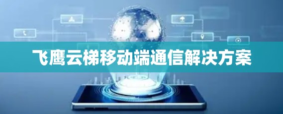 飞鹰云梯移动端通信解决方案
