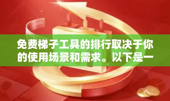 免费梯子工具的排行取决于你的使用场景和需求。以下是一些常见的免费梯子工具及其适用场景