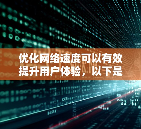 优化网络速度可以有效提升用户体验,以下是一步步的指南,帮助你选择和使用合适的网络速度优化工具 优化网络速度可以有效提升用户体验,以下是一步步的指南,帮助你选择和使用合适的网络速度优化工具