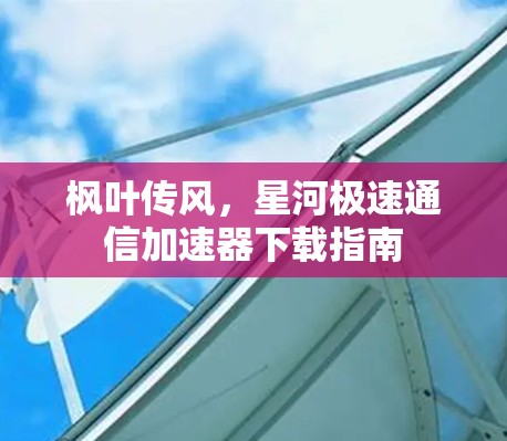 枫叶传风，星河极速通信加速器下载指南