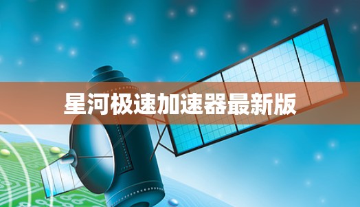 星河极速加速器最新版 星河极速加速器最新版