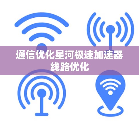 通信优化星河极速加速器线路优化