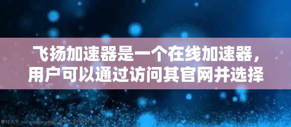 飞扬加速器是一个在线加速器，用户可以通过访问其官网并选择合适的加速模式来加速网页。以下是飞扬加速器客户端的主要功能和使用步骤