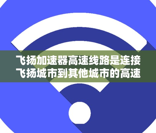 飞扬加速器高速线路是连接飞扬城市到其他城市的高速交通网络，旨在提高交通效率和便利性。以下是对该项目的一些详细信息