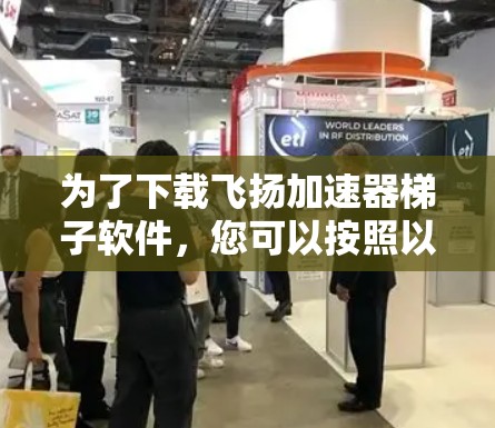 为了下载飞扬加速器梯子软件，您可以按照以下步骤操作