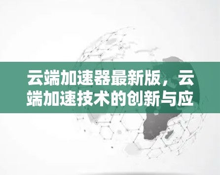 云端加速器最新版，云端加速技术的创新与应用