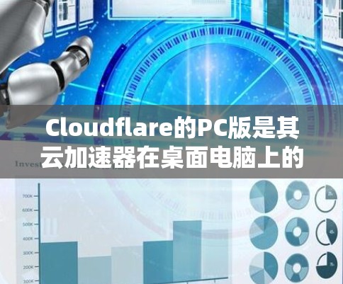 Cloudflare的PC版是其云加速器在桌面电脑上的实现,旨在支持远程云端加速功能。以下是对该PC版的详细分析 Cloudflare的PC版是其云加速器在桌面电脑上的实现,旨在支持远程云端加速功能。以下是对该PC版的详细分析