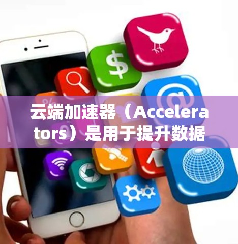 云端加速器（Accelerators）是用于提升数据处理速度的硬件加速器，广泛应用于存储、处理、分析、机器学习、图像识别等领域。以下是一些常见的云端加速器节点推荐，根据不同的使用场景和需求进行分类
