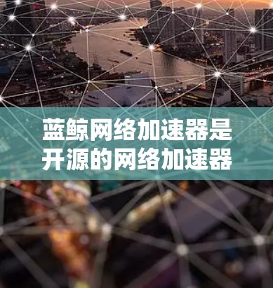 蓝鲸网络加速器是开源的网络加速器,专为用户提供高效 downloaded体验,尤其在处理高速节点时表现出色。以下是关于蓝鲸网络加速器高速节点的详细介绍