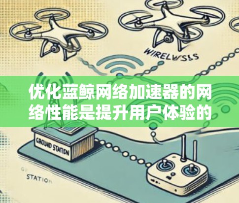 优化蓝鲸网络加速器的网络性能是提升用户体验的重要步骤。以下是一步步的优化建议 优化蓝鲸网络加速器的网络性能是提升用户体验的重要步骤。以下是一步步的优化建议