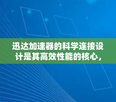 迅达加速器的科学连接设计是其高效性能的核心,涉及多个关键环节。以下是对科学连接部分的详细分析