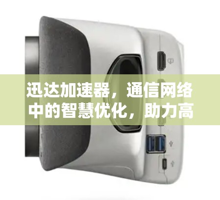 迅达加速器，通信网络中的智慧优化，助力高效传输