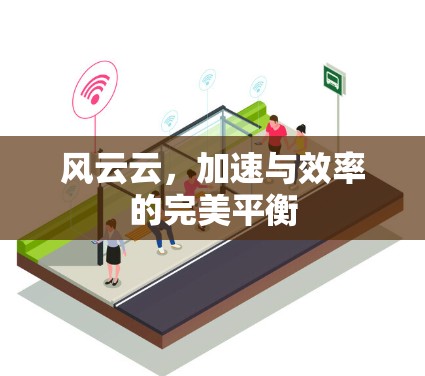 风云云，加速与效率的完美平衡