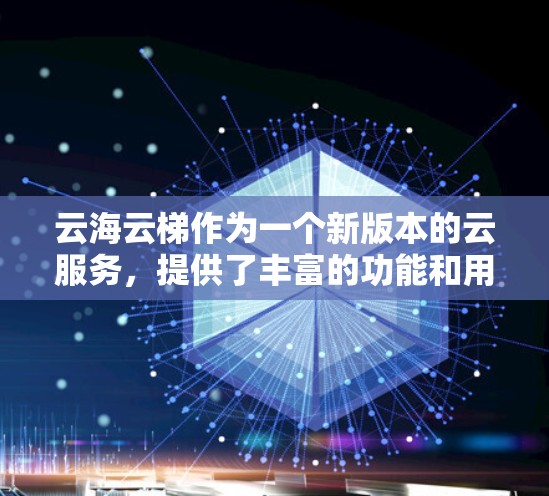 云海云梯作为一个新版本的云服务,提供了丰富的功能和用户体验,适合不同用户群体。以下是对该平台的总结和评估