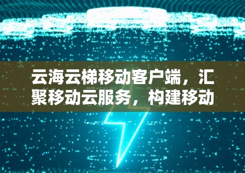 云海云梯移动客户端,汇聚移动云服务,构建移动云梯