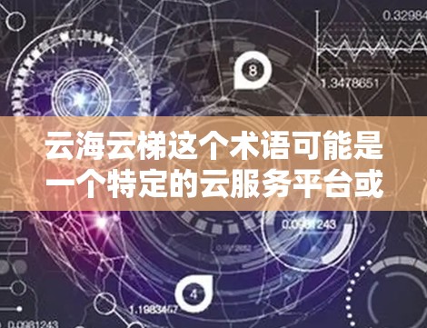云海云梯这个术语可能是一个特定的云服务平台或工具的名称，具体含义需要根据上下文来确定。然而，结合常见的云服务术语，可以推测以下可能是该平台的含义