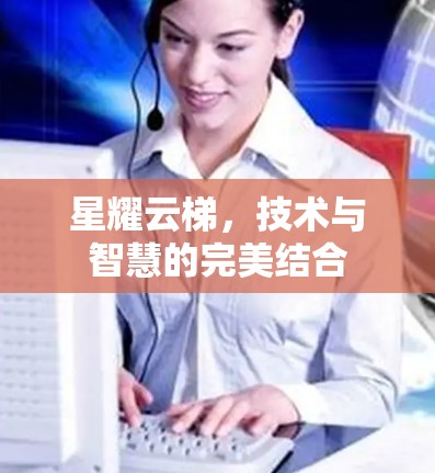 星耀云梯，技术与智慧的完美结合