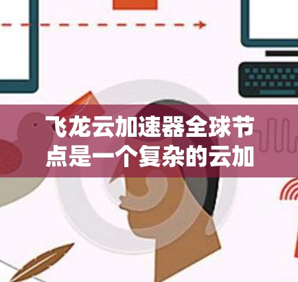 飞龙云加速器全球节点是一个复杂的云加速系统,旨在提高云资源的性能和效率。该系统可能包含多个全球节点,每个节点可能有不同的加速技术或配置,以适应全球范围内的不同需求。以下是对该系统的详细分析 飞龙云加速器全球节点是一个复杂的云加速系统,旨在提高云资源的性能和效率。该系统可能包含多个全球节点,每个节点可能有不同的加速技术或配置,以适应全球范围内的不同需求。以下是对该系统的详细分析