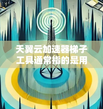 天翼云加速器梯子工具通常指的是用于云服务中的加速器,旨在提升网页加载速度。以下是一些常见的云加速器工具,供您参考