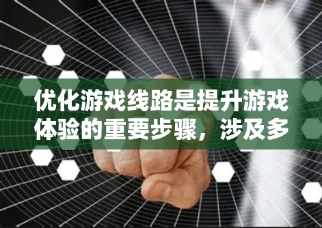 优化游戏线路是提升游戏体验的重要步骤,涉及多个方面的优化。以下是一步步的建议和策略