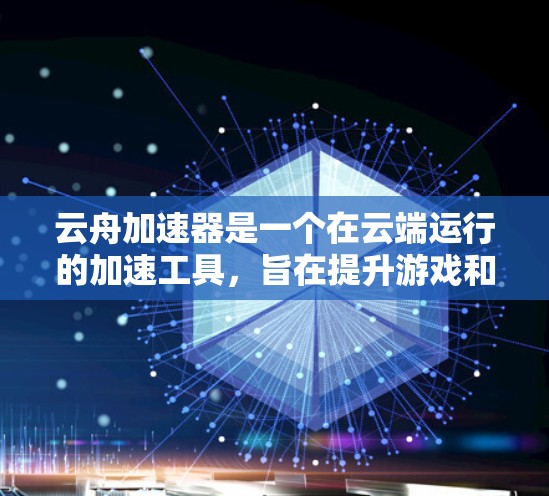 云舟加速器是一个在云端运行的加速工具，旨在提升游戏和移动应用的加载速度和响应时间。以下是对云舟加速器的详细总结