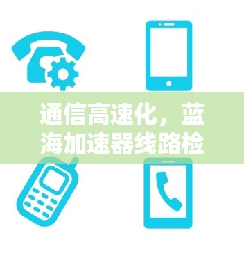 通信高速化,蓝海加速器线路检测解决方案