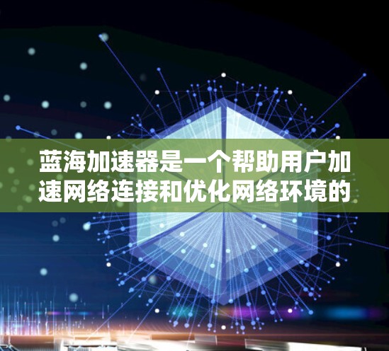 蓝海加速器是一个帮助用户加速网络连接和优化网络环境的工具,适合各种用户。以下是使用蓝海加速器的步骤指南