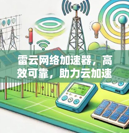 雷云网络加速器,高效可靠,助力云加速 雷云网络加速器,高效可靠,助力云加速