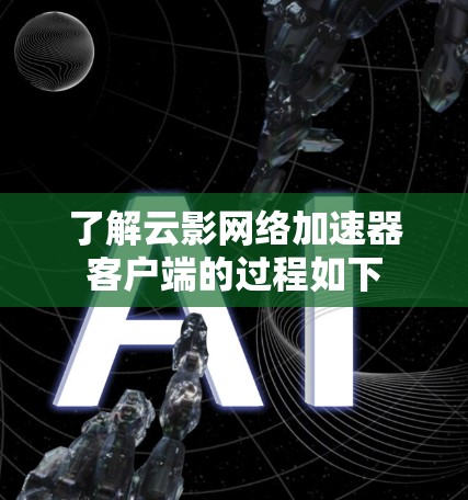了解云影网络加速器客户端的过程如下