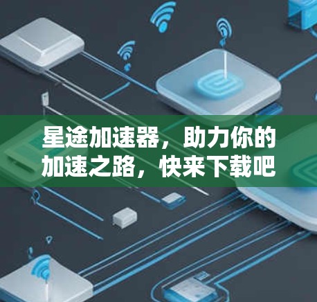 星途加速器,助力你的加速之路,快来下载吧!