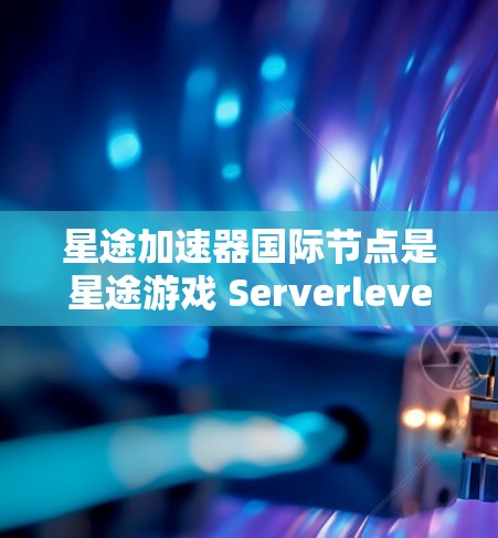 星途加速器国际节点是星途游戏 Serverleve 2 中一个重要的加速功能,允许玩家在国际节点附近进行加速任务。以下是详细的使用指南