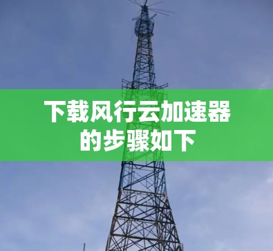 下载风行云加速器的步骤如下 下载风行云加速器的步骤如下