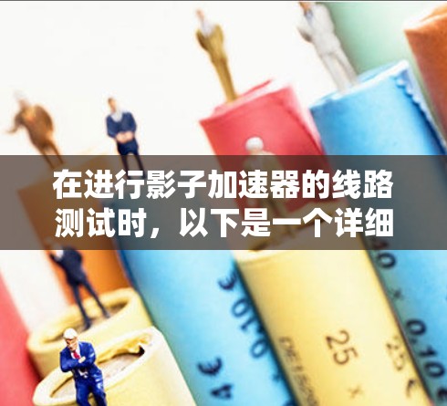在进行影子加速器的线路测试时，以下是一个详细的步骤指南，帮助您完成测试