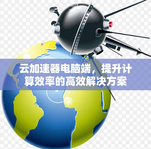 云加速器电脑端，提升计算效率的高效解决方案