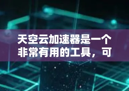 天空云加速器是一个非常有用的工具，可以帮助加速云资源，提升服务器性能。以下是针对天空云加速器的详细指南