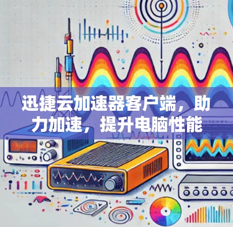 迅捷云加速器客户端,助力加速,提升电脑性能